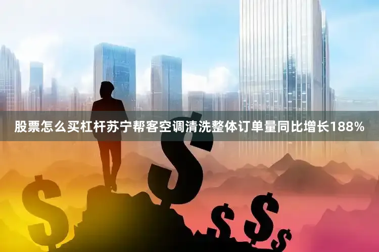 股票怎么买杠杆苏宁帮客空调清洗整体订单量同比增长188%