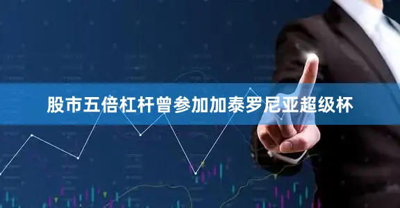 股市五倍杠杆曾参加加泰罗尼亚超级杯