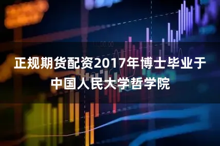 正规期货配资2017年博士毕业于中国人民大学哲学院