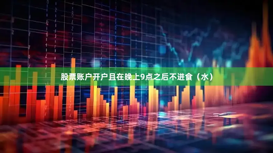 股票账户开户且在晚上9点之后不进食（水）