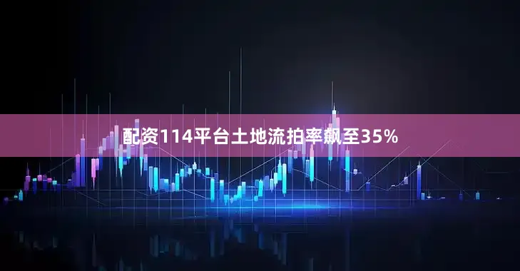 配资114平台土地流拍率飙至35%