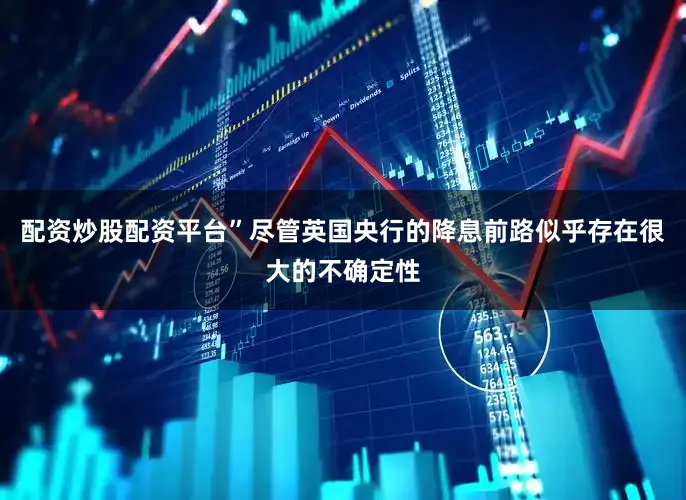 配资炒股配资平台”　　尽管英国央行的降息前路似乎存在很大的不确定性