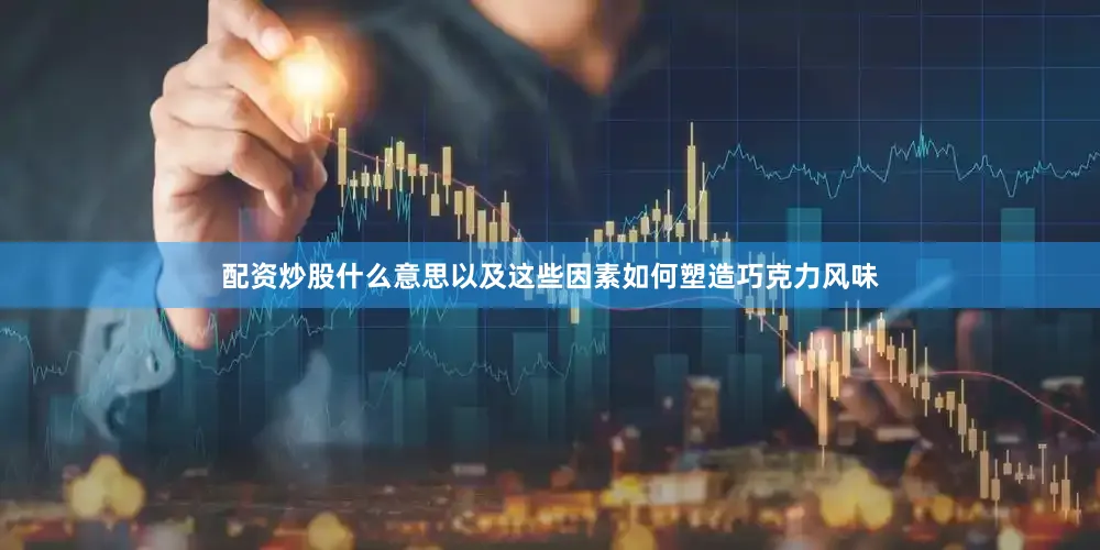 配资炒股什么意思以及这些因素如何塑造巧克力风味