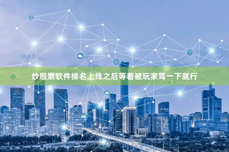 炒股票软件排名上线之后等着被玩家骂一下就行
