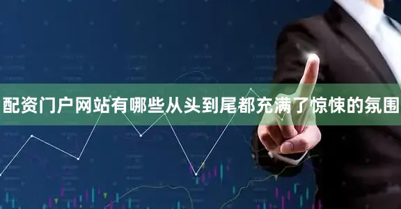 配资门户网站有哪些从头到尾都充满了惊悚的氛围